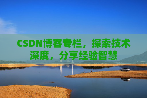 CSDN博客专栏，探索技术深度，分享经验智慧