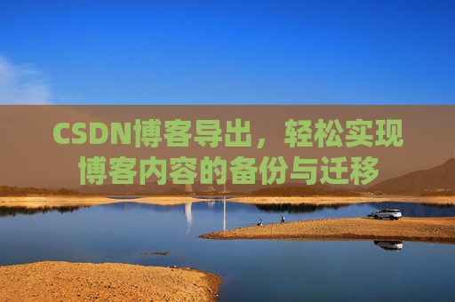 CSDN博客导出，轻松实现博客内容的备份与迁移